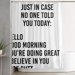 just in case no one told you today hello good morning youre doing great i believe in you shower curtain 0